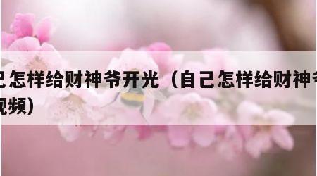 自己怎样给财神爷开光（自己怎样给财神爷开光视频）