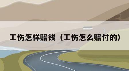 工伤怎样赔钱（工伤怎么赔付的）