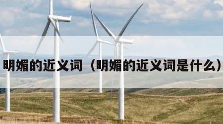 明媚的近义词（明媚的近义词是什么）