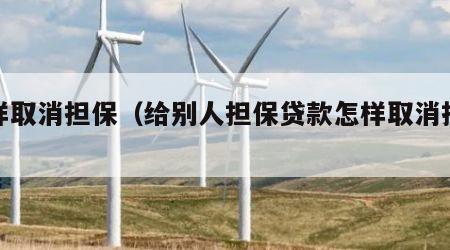 怎样取消担保（给别人担保贷款怎样取消担保）