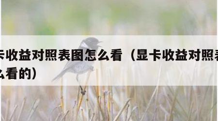 显卡收益对照表图怎么看（显卡收益对照表图怎么看的）