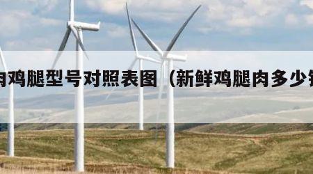 鲜肉鸡腿型号对照表图（新鲜鸡腿肉多少钱一斤）