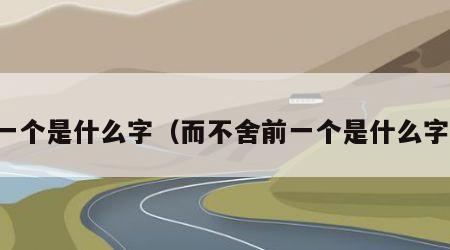 一个是什么字（而不舍前一个是什么字）