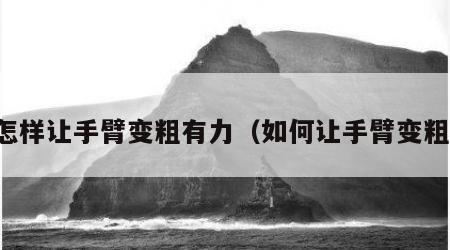 怎样让手臂变粗有力（如何让手臂变粗）
