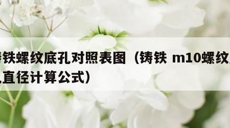 铸铁螺纹底孔对照表图（铸铁 m10螺纹底孔直径计算公式）