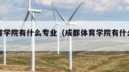 体育学院有什么专业（成都体育学院有什么专业）