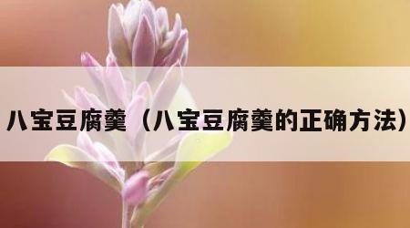 八宝豆腐羹（八宝豆腐羹的正确方法）