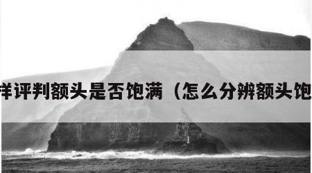 怎样评判额头是否饱满（怎么分辨额头饱满）