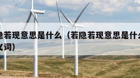 若隐若现意思是什么（若隐若现意思是什么的近义词）