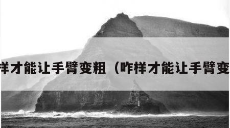 怎样才能让手臂变粗（咋样才能让手臂变粗）