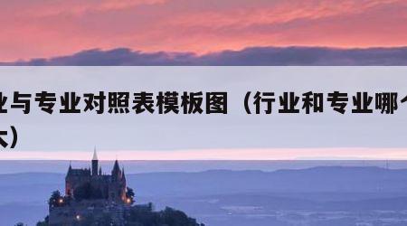 行业与专业对照表模板图（行业和专业哪个范围大）