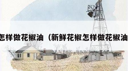 怎样做花椒油（新鲜花椒怎样做花椒油）