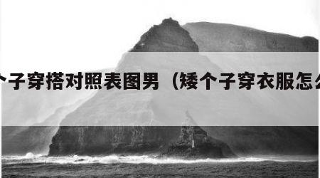 矮个子穿搭对照表图男（矮个子穿衣服怎么穿搭）