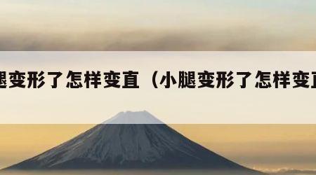 小腿变形了怎样变直（小腿变形了怎样变直视频）