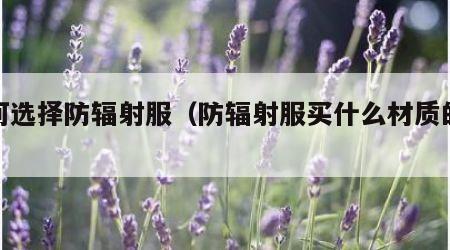 如何选择防辐射服（防辐射服买什么材质的好）