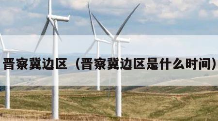 晋察冀边区（晋察冀边区是什么时间）