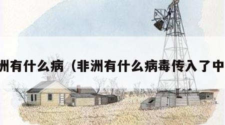 非洲有什么病（非洲有什么病毒传入了中国）