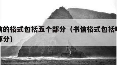 书信的格式包括五个部分（书信格式包括哪五个部分）