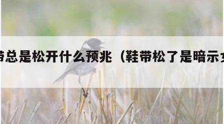 鞋带总是松开什么预兆（鞋带松了是暗示女人）
