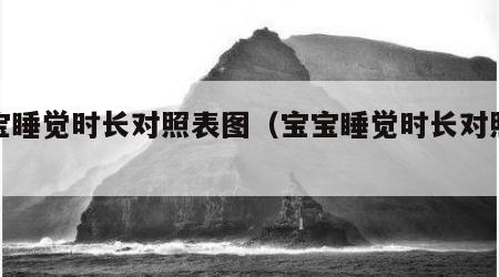 宝宝睡觉时长对照表图（宝宝睡觉时长对照表图）