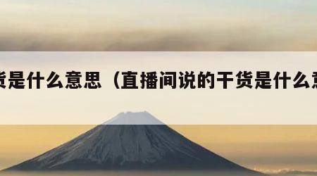 干货是什么意思（直播间说的干货是什么意思）