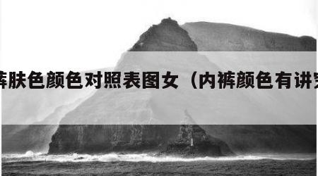 内裤肤色颜色对照表图女（内裤颜色有讲究吗）