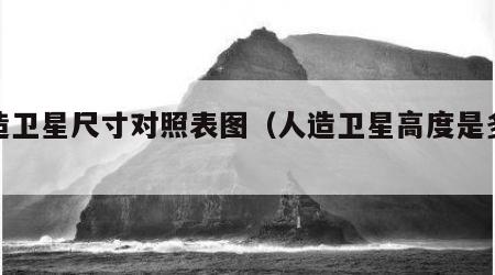 人造卫星尺寸对照表图（人造卫星高度是多少米）