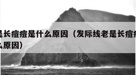 老是长痘痘是什么原因（发际线老是长痘痘是什么原因）