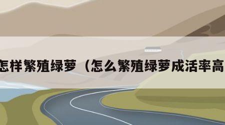 怎样繁殖绿萝（怎么繁殖绿萝成活率高）