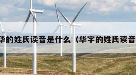 华的姓氏读音是什么（华字的姓氏读音）