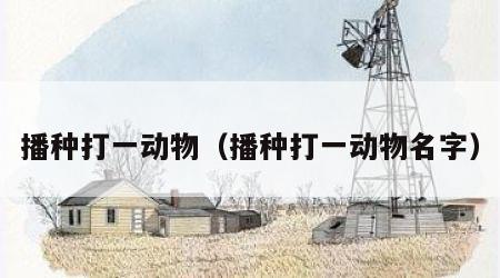 播种打一动物（播种打一动物名字）