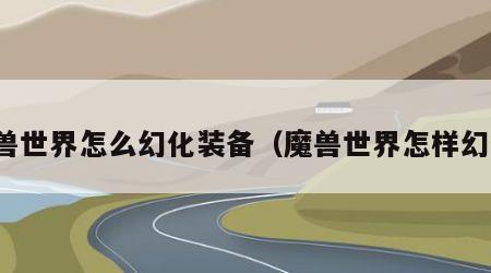 魔兽世界怎么幻化装备（魔兽世界怎样幻化）