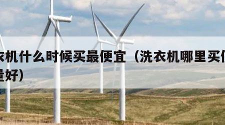 洗衣机什么时候买最便宜（洗衣机哪里买便宜质量好）