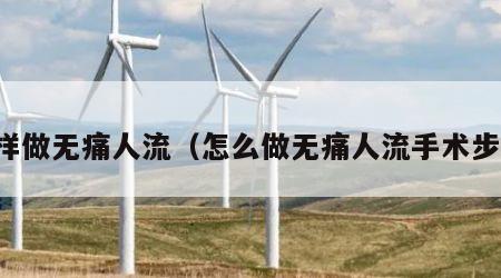怎样做无痛人流（怎么做无痛人流手术步骤）