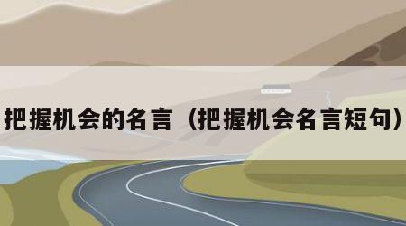 把握机会的名言（把握机会名言短句）