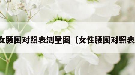 女腰围对照表测量图（女性腰围对照表）
