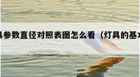 灯具参数直径对照表图怎么看（灯具的基本参数）