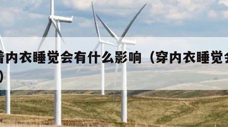 穿着内衣睡觉会有什么影响（穿内衣睡觉会怎样?）