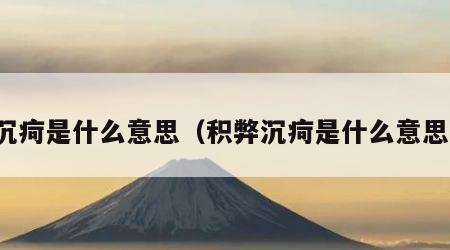 沉疴是什么意思（积弊沉疴是什么意思）