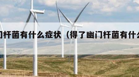 幽门杆菌有什么症状（得了幽门杆菌有什么症状）