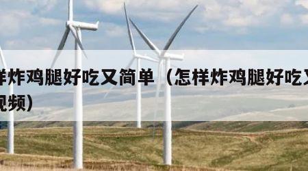 怎样炸鸡腿好吃又简单（怎样炸鸡腿好吃又简单视频）
