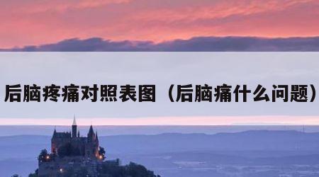 后脑疼痛对照表图（后脑痛什么问题）