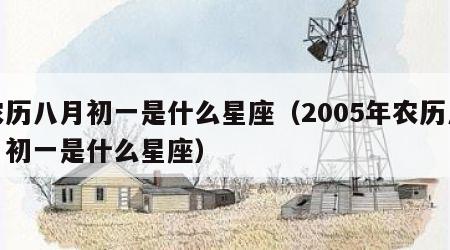 农历八月初一是什么星座（2005年农历八月初一是什么星座）