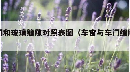 车门和玻璃缝隙对照表图（车窗与车门缝隙过大）