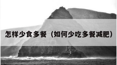 怎样少食多餐（如何少吃多餐减肥）