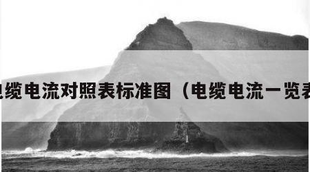 电缆电流对照表标准图（电缆电流一览表）