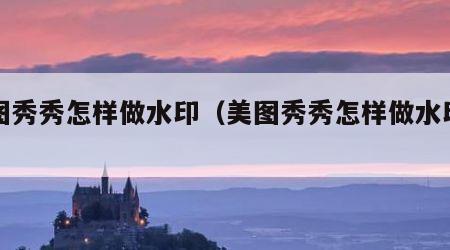 美图秀秀怎样做水印（美图秀秀怎样做水印文字）