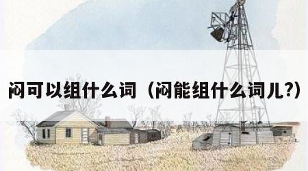 闷可以组什么词（闷能组什么词儿?）