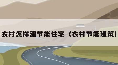 农村怎样建节能住宅（农村节能建筑）