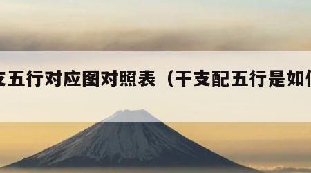 干支五行对应图对照表（干支配五行是如何配的）